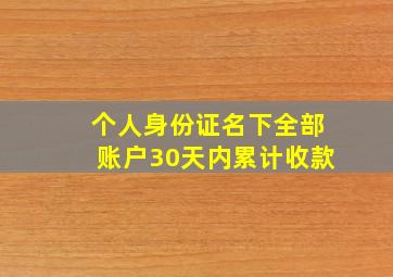 个人身份证名下全部账户30天内累计收款