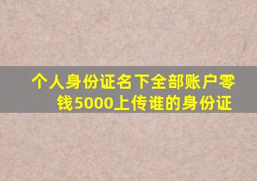 个人身份证名下全部账户零钱5000上传谁的身份证