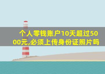 个人零钱账户10天超过5000元,必须上传身份证照片吗