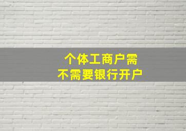 个体工商户需不需要银行开户