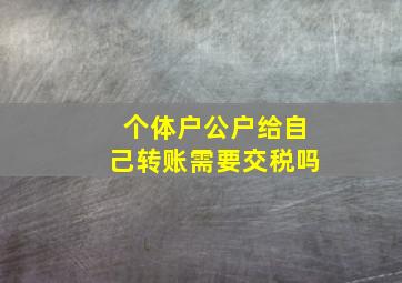 个体户公户给自己转账需要交税吗