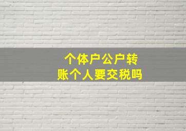 个体户公户转账个人要交税吗