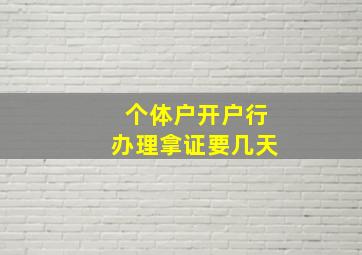 个体户开户行办理拿证要几天