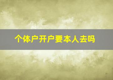 个体户开户要本人去吗