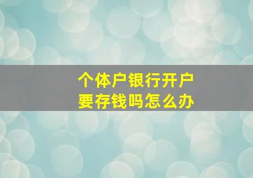 个体户银行开户要存钱吗怎么办