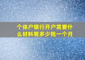 个体户银行开户需要什么材料呢多少钱一个月