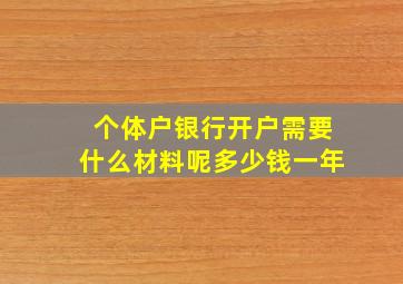 个体户银行开户需要什么材料呢多少钱一年