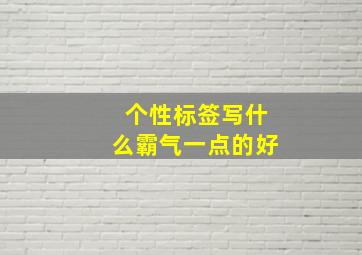 个性标签写什么霸气一点的好