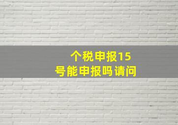 个税申报15号能申报吗请问