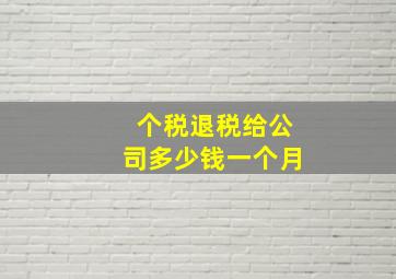 个税退税给公司多少钱一个月