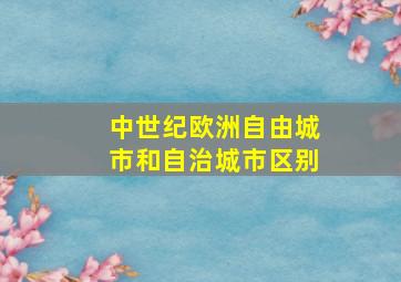 中世纪欧洲自由城市和自治城市区别