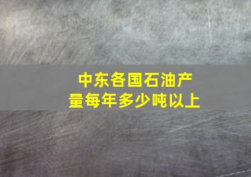 中东各国石油产量每年多少吨以上