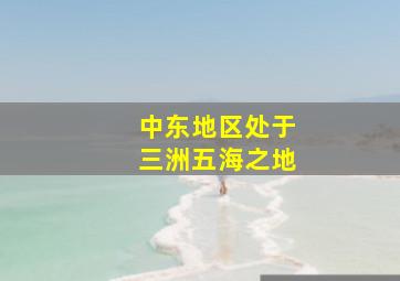 中东地区处于三洲五海之地