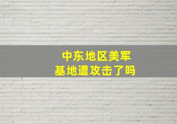 中东地区美军基地遭攻击了吗