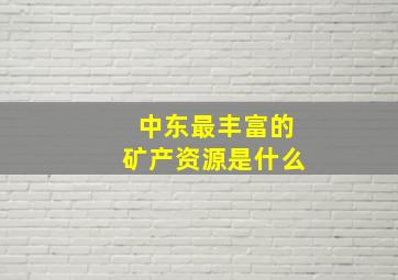 中东最丰富的矿产资源是什么