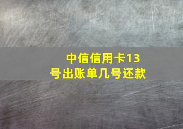 中信信用卡13号出账单几号还款