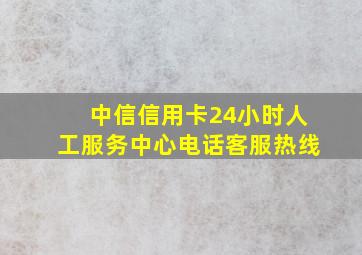 中信信用卡24小时人工服务中心电话客服热线