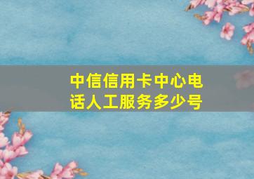 中信信用卡中心电话人工服务多少号