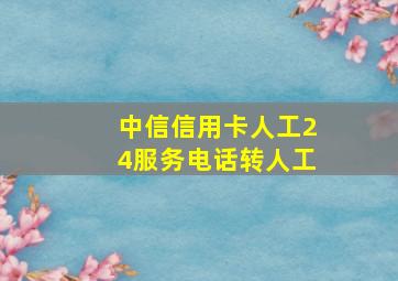 中信信用卡人工24服务电话转人工