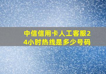 中信信用卡人工客服24小时热线是多少号码