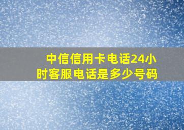 中信信用卡电话24小时客服电话是多少号码