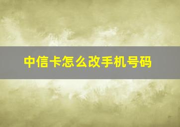 中信卡怎么改手机号码