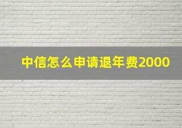 中信怎么申请退年费2000