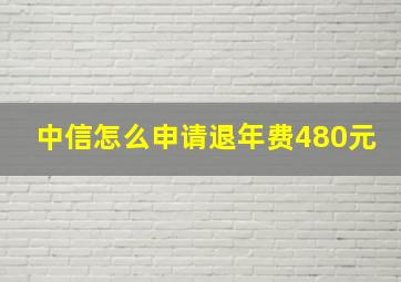 中信怎么申请退年费480元