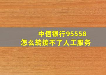 中信银行95558怎么转接不了人工服务