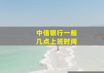 中信银行一般几点上班时间