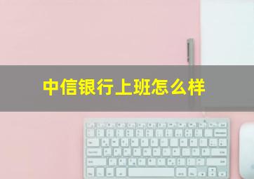 中信银行上班怎么样