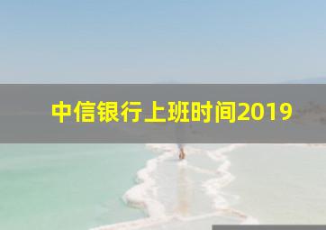 中信银行上班时间2019