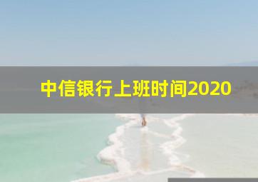 中信银行上班时间2020