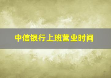 中信银行上班营业时间