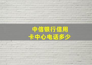 中信银行信用卡中心电话多少