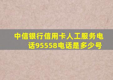 中信银行信用卡人工服务电话95558电话是多少号