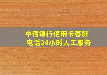 中信银行信用卡客服电话24小时人工服务