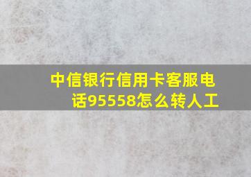 中信银行信用卡客服电话95558怎么转人工