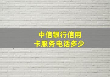 中信银行信用卡服务电话多少