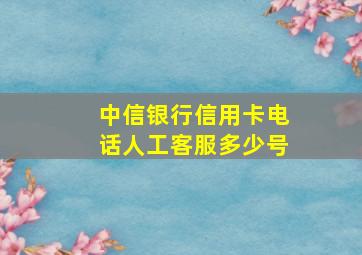 中信银行信用卡电话人工客服多少号