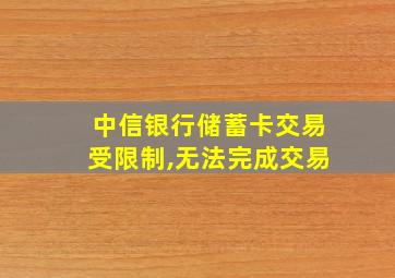 中信银行储蓄卡交易受限制,无法完成交易