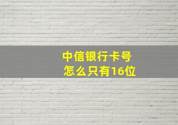 中信银行卡号怎么只有16位