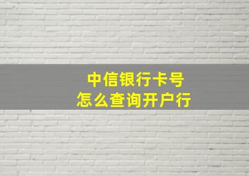 中信银行卡号怎么查询开户行