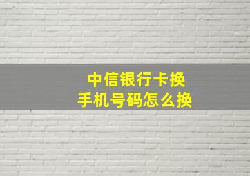 中信银行卡换手机号码怎么换