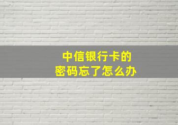 中信银行卡的密码忘了怎么办