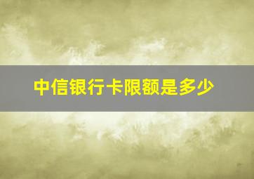 中信银行卡限额是多少