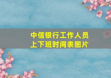 中信银行工作人员上下班时间表图片