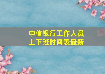 中信银行工作人员上下班时间表最新