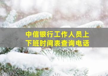 中信银行工作人员上下班时间表查询电话