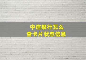 中信银行怎么查卡片状态信息